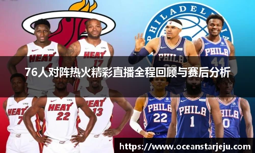 76人对阵热火精彩直播全程回顾与赛后分析