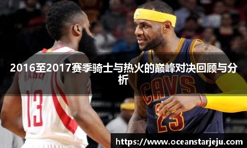 2016至2017赛季骑士与热火的巅峰对决回顾与分析