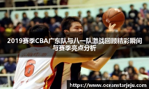 2019赛季CBA广东队与八一队激战回顾精彩瞬间与赛季亮点分析